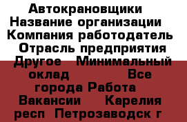 Автокрановщики › Название организации ­ Компания-работодатель › Отрасль предприятия ­ Другое › Минимальный оклад ­ 50 000 - Все города Работа » Вакансии   . Карелия респ.,Петрозаводск г.